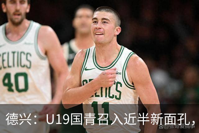 德兴：U19国青召入近半新面孔，邀约印尼国青队来华热身两场